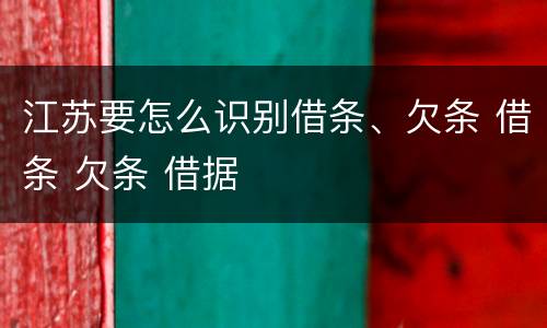 江苏要怎么识别借条、欠条 借条 欠条 借据