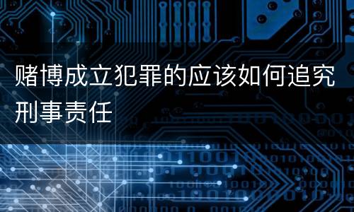 赌博成立犯罪的应该如何追究刑事责任