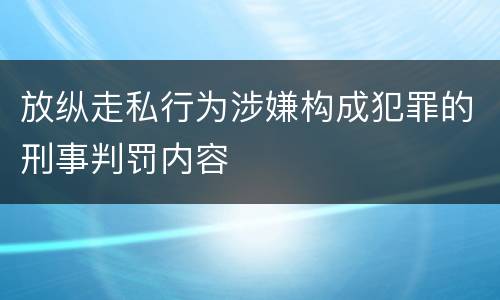 放纵走私行为涉嫌构成犯罪的刑事判罚内容