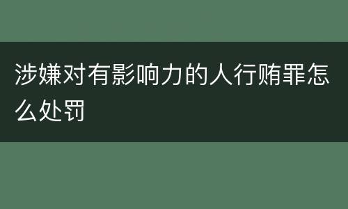 涉嫌对有影响力的人行贿罪怎么处罚