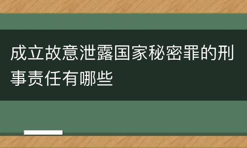 成立故意泄露国家秘密罪的刑事责任有哪些