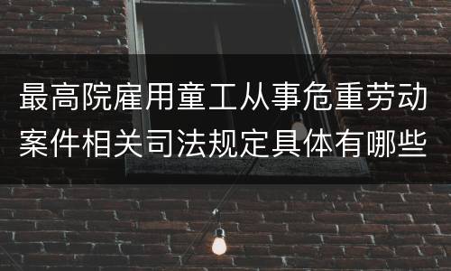 最高院雇用童工从事危重劳动案件相关司法规定具体有哪些内容