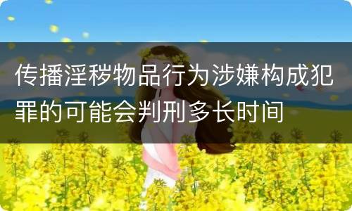 传播淫秽物品行为涉嫌构成犯罪的可能会判刑多长时间