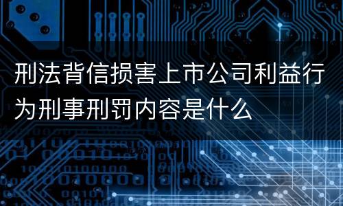 刑法背信损害上市公司利益行为刑事刑罚内容是什么