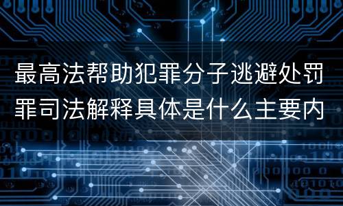 最高法帮助犯罪分子逃避处罚罪司法解释具体是什么主要内容