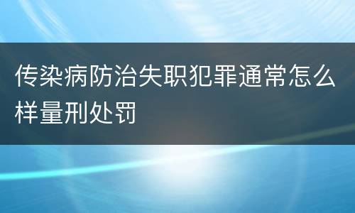传染病防治失职犯罪通常怎么样量刑处罚