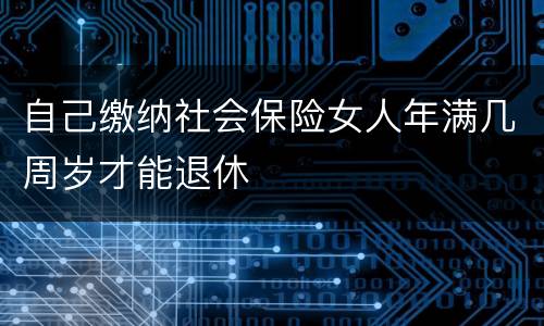 自己缴纳社会保险女人年满几周岁才能退休