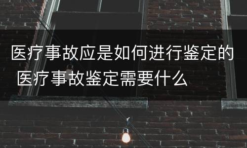 医疗事故应是如何进行鉴定的 医疗事故鉴定需要什么