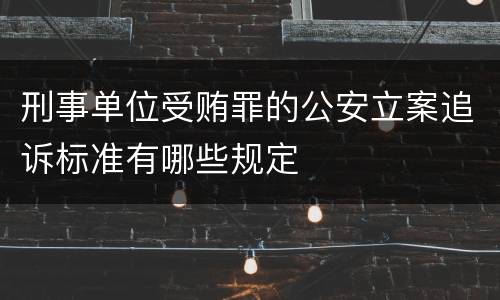 刑事单位受贿罪的公安立案追诉标准有哪些规定
