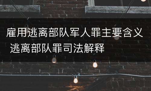 雇用逃离部队军人罪主要含义 逃离部队罪司法解释