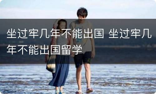 坐过牢几年不能出国 坐过牢几年不能出国留学