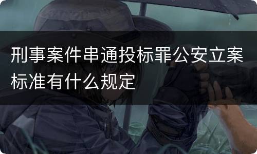 刑事案件串通投标罪公安立案标准有什么规定