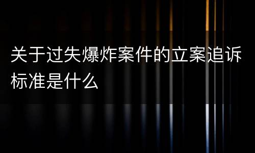 关于过失爆炸案件的立案追诉标准是什么