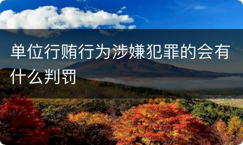 单位行贿行为涉嫌犯罪的会有什么判罚