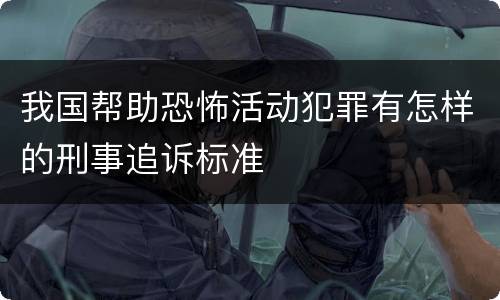 我国帮助恐怖活动犯罪有怎样的刑事追诉标准