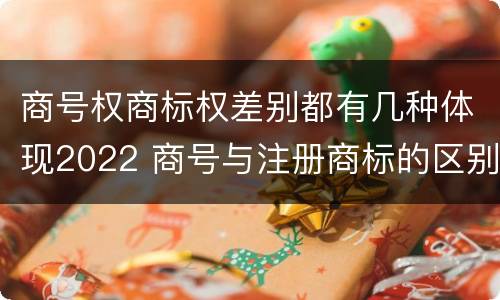 商号权商标权差别都有几种体现2022 商号与注册商标的区别