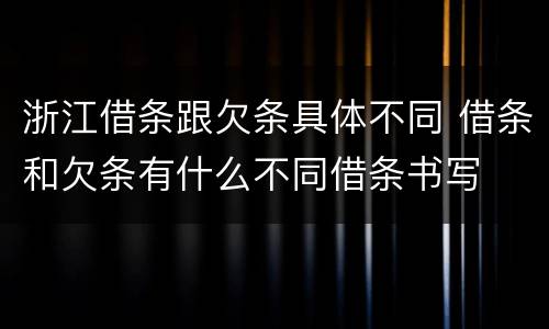 浙江借条跟欠条具体不同 借条和欠条有什么不同借条书写