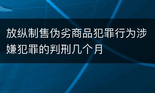 放纵制售伪劣商品犯罪行为涉嫌犯罪的判刑几个月