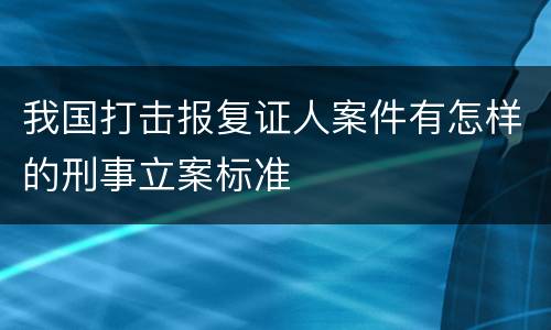 我国打击报复证人案件有怎样的刑事立案标准