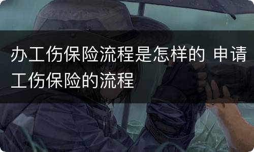 办工伤保险流程是怎样的 申请工伤保险的流程