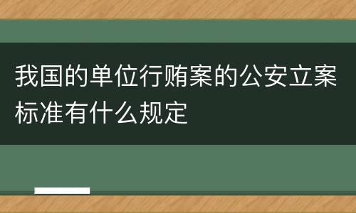 我国的单位行贿案的公安立案标准有什么规定