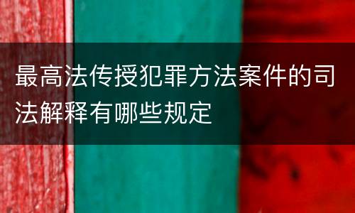 最高法传授犯罪方法案件的司法解释有哪些规定