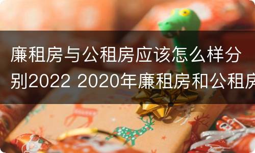 廉租房与公租房应该怎么样分别2022 2020年廉租房和公租房的区别