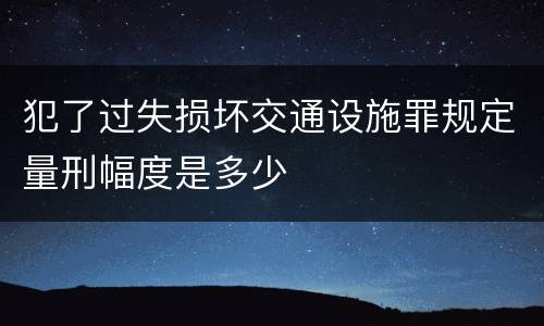 犯了过失损坏交通设施罪规定量刑幅度是多少