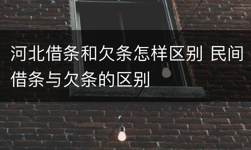 河北借条和欠条怎样区别 民间借条与欠条的区别