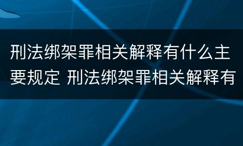 刑法绑架罪相关解释有什么主要规定 刑法绑架罪相关解释有什么主要规定和规定