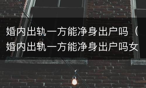 婚内出轨一方能净身出户吗（婚内出轨一方能净身出户吗女方）