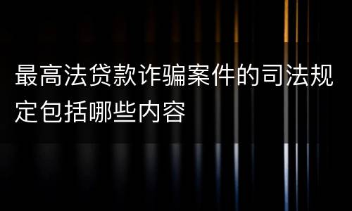 最高法贷款诈骗案件的司法规定包括哪些内容