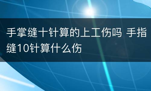 手掌缝十针算的上工伤吗 手指缝10针算什么伤