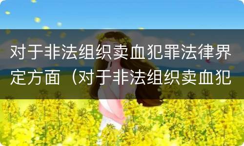 对于非法组织卖血犯罪法律界定方面（对于非法组织卖血犯罪法律界定方面的规定）