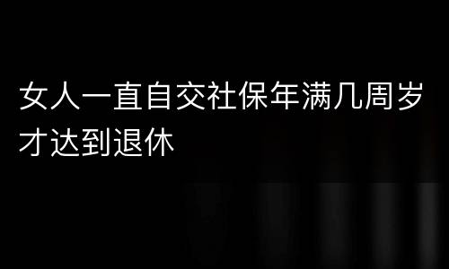 女人一直自交社保年满几周岁才达到退休