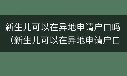 新生儿可以在异地申请户口吗（新生儿可以在异地申请户口吗农村）