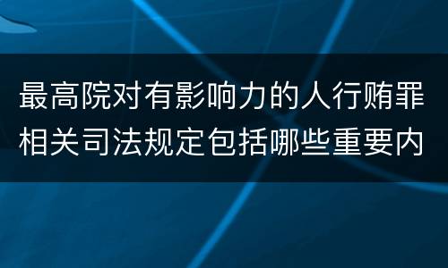 最高院对有影响力的人行贿罪相关司法规定包括哪些重要内容