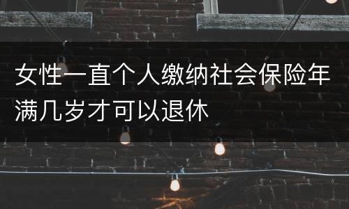 女性一直个人缴纳社会保险年满几岁才可以退休