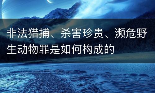 非法猎捕、杀害珍贵、濒危野生动物罪是如何构成的