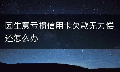 因生意亏损信用卡欠款无力偿还怎么办