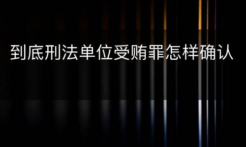 到底刑法单位受贿罪怎样确认