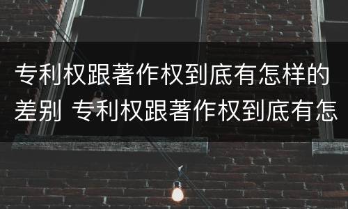 专利权跟著作权到底有怎样的差别 专利权跟著作权到底有怎样的差别呢