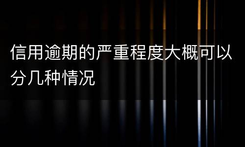 信用逾期的严重程度大概可以分几种情况