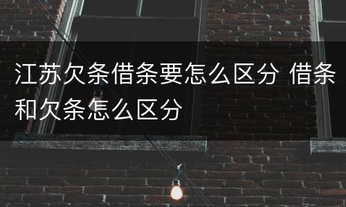 江苏欠条借条要怎么区分 借条和欠条怎么区分