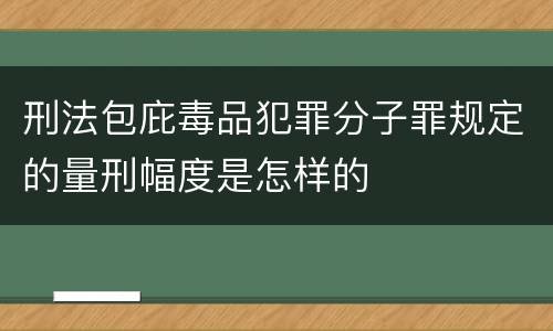 刑法包庇毒品犯罪分子罪规定的量刑幅度是怎样的