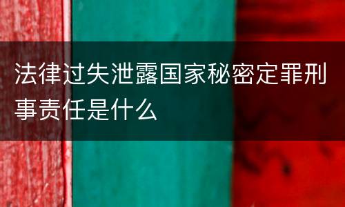 法律过失泄露国家秘密定罪刑事责任是什么
