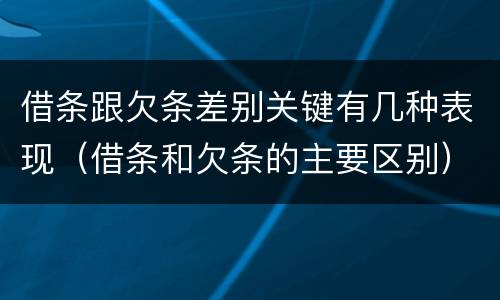借条跟欠条差别关键有几种表现（借条和欠条的主要区别）