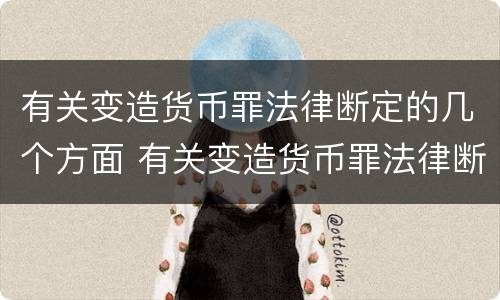 有关变造货币罪法律断定的几个方面 有关变造货币罪法律断定的几个方面是