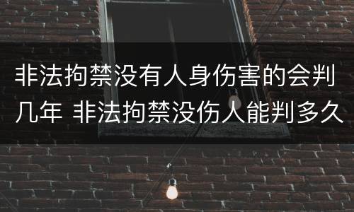 非法拘禁没有人身伤害的会判几年 非法拘禁没伤人能判多久
