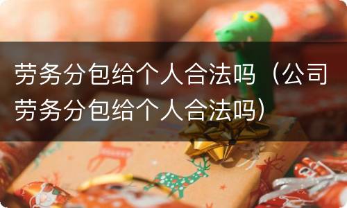 劳务分包给个人合法吗（公司劳务分包给个人合法吗）